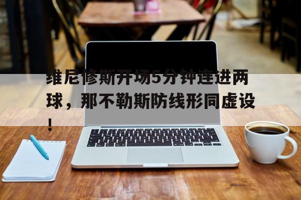 包含维尼修斯开场5分钟连进两球，那不勒斯防线形同虚设！的词条